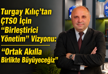 Turgay Kılıç’tan ÇTSO İçin “Birleştirici Yönetim” Vizyonu: “Ortak Akılla Birlikte Büyüyeceğiz”